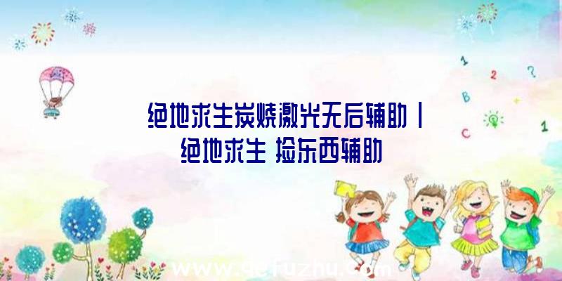 「绝地求生炭烧激光无后辅助」|绝地求生